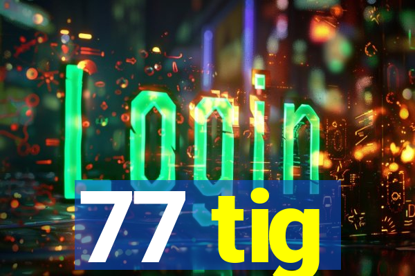 77 tig